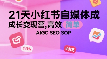21天小红书自媒体成长变现营，高效 简单 AIGC SEO SOP-小白项目网