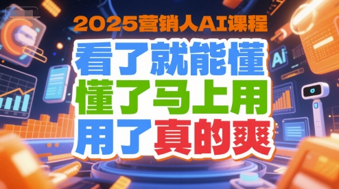 2025营销人AI课程，看了就能懂，懂了马上用，用了真的爽 - 小白项目网-小白项目网