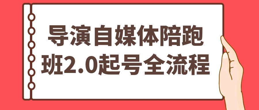 导演自媒体陪跑班2.0起号全流程-小白项目网