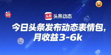 今日头条发布动态表情包，月收益3-6k - 小白项目网-小白项目网