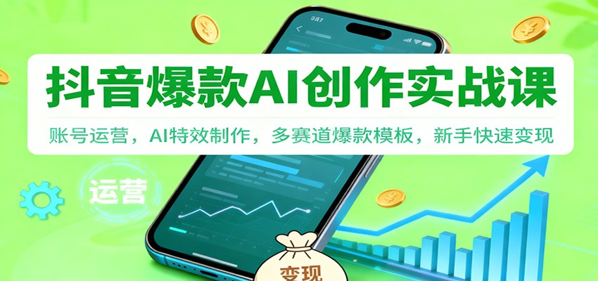 抖音AI爆款创作实战课：账号运营，AI特效制作，多赛道爆款模板，新手快速变现-小白项目网