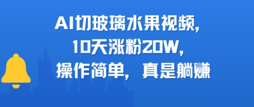 AI切玻璃水果视频，10天涨粉20W，操作简单，真是躺挣 - 小白项目网-小白项目网