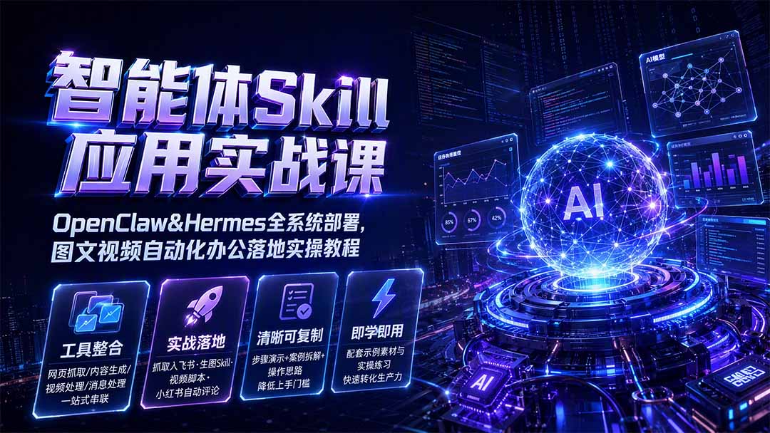 智能体Skill应用实战课：OpenClaw&Hermes全系统部署，图文视频自动化办公落地实操教程-小白项目网