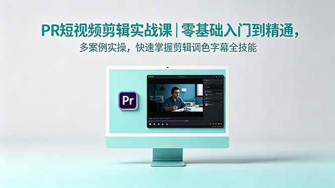 （18633期）PR短视频剪辑实战课｜零基础入门到精通，多案例实操，快速掌握剪辑调色字幕全技能-小白项目网