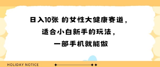 女性大健康赛道，适合小白新手的玩法，一部手机就能做，日入多张-小白项目网