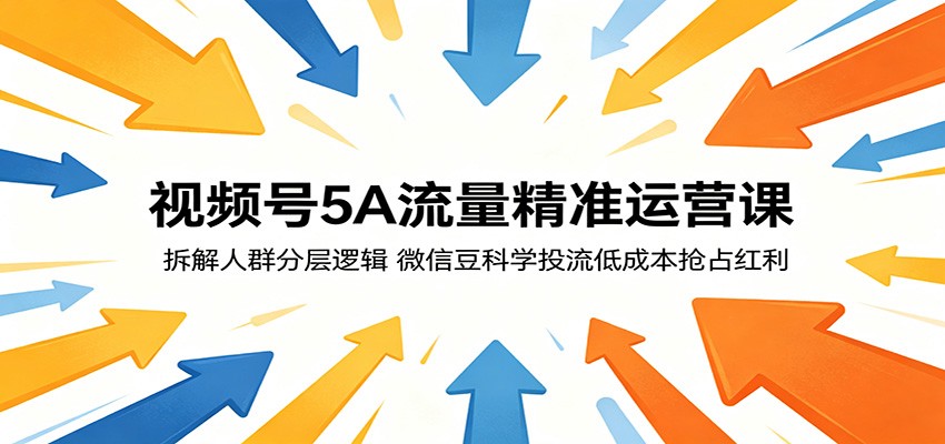 视频号5A流量精准运营课：拆解人群分层逻辑，微信豆科学投流低成本抢占红利-小白项目网