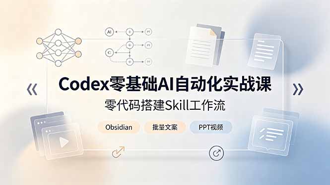 Codex零基础AI自动化实战课，零代码搭建Skill工作流，搭配Obsidian批量制作文案PPT视频-小白项目网