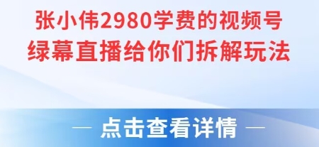 张小伟2980付费额视频号绿幕直播给你们拆解玩法 - 小白项目网-小白项目网