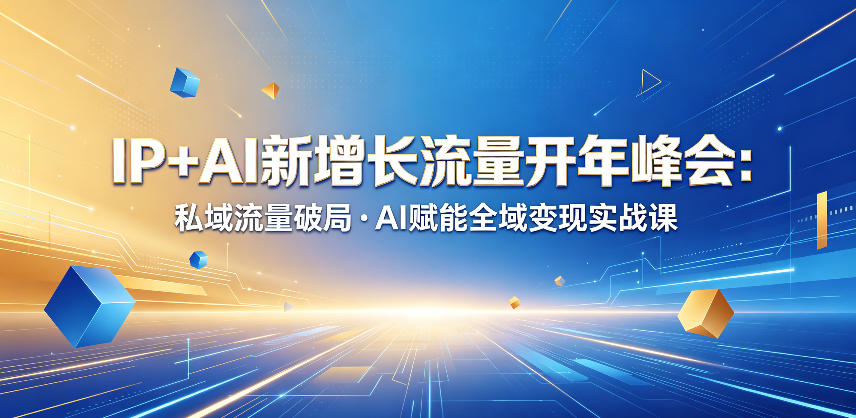 IP+AI新增长流量开年峰会：私域流量破局・AI赋能全域变现实战课-小白项目网