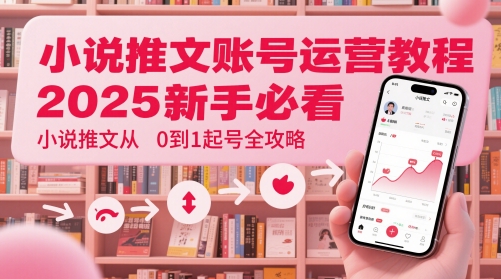 小说推文账号运营起号教程，2025新手必看，小说推文从0到1起号全攻略 - 小白项目网-小白项目网