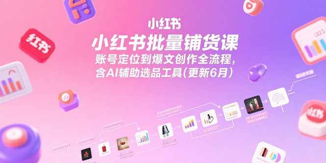 （15279期）小红书批量铺货课，账号定位到爆文创作全流程，含AI辅助选品工具(更新6月)-小白项目网