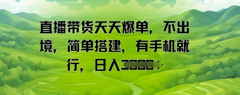 直播带货天天爆单，不出境，简单搭建，有手机就行，日入多张-小白项目网