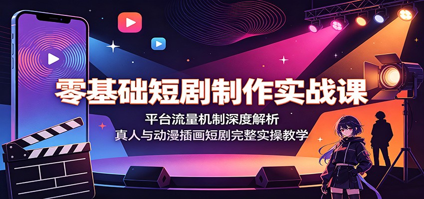 零基础短剧制作实战课：平台流量机制深度解析，真人与动漫插画短剧完整实操教学-小白项目网