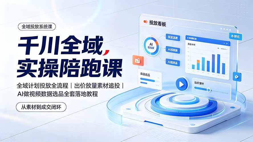 (19392期)千川全域实操陪跑课:全域计划投放全流程|出价放量素材追投|AI做视频数据选品全套落地教程-小白项目网