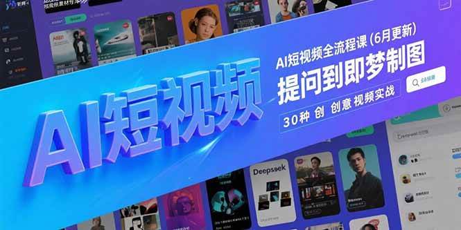 （15194期）AI短视频全流程课(6月更新)，Deepseek提问到即梦制图，30种创意视频实战 - 小白项目网-小白项目网
