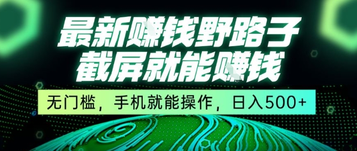 最新野路子截屏就能挣钱，无门槛，手机就能操作，日入5张【揭秘】 - 小白项目网-小白项目网