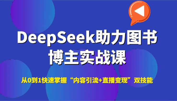 DeepSeek助力图书博主实战课，从0到1快速掌握“内容引流+直播变现”双技能-小白项目网