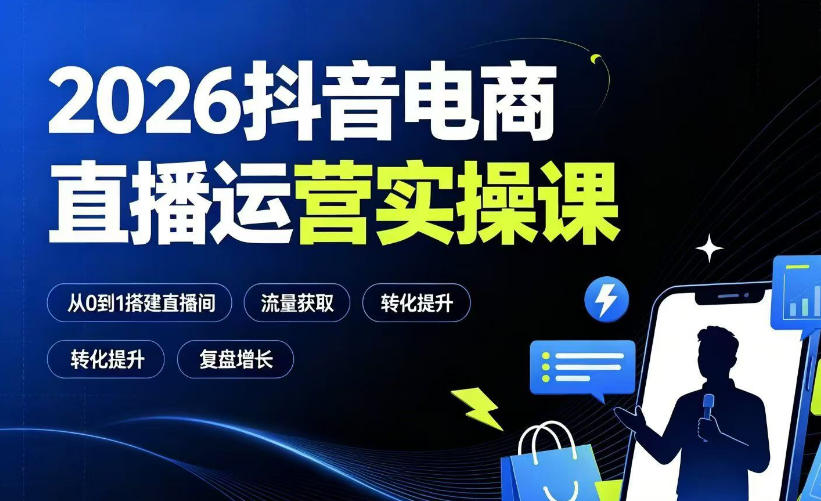 2026抖音电商直播运营实操课:从0到1搭建直播间,掌握流量获取、千川投放、转化提升与复盘增长-小白项目网