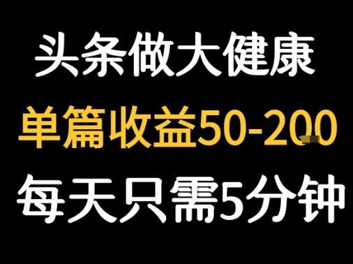 每天5分钟，用今日头条创作大健康图文 单篇收益50-2张-小白项目网