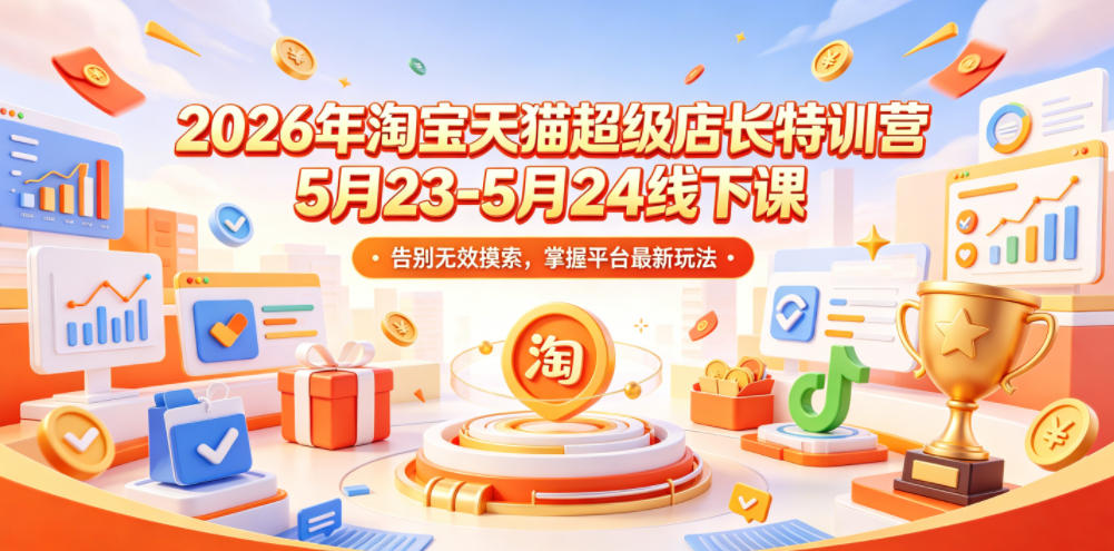 2026年淘宝天猫超级店长特训营5月23-5月24线下课，告别无效摸索，掌握平台最新玩法-小白项目网