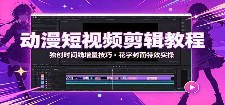 动漫短视频剪辑教程：独创时间线增量技巧，花字封面特效实操-小白项目网