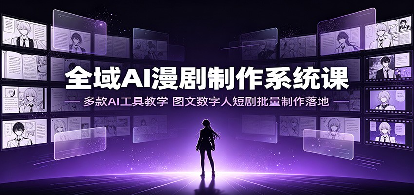 全域AI漫剧制作系统课:多款AI工具教学,图文数字人短剧批量制作落地-小白项目网