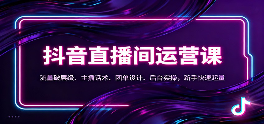 抖音同城直播间运营课：流量破层级、主播话术、团单设计、后台实操，新手快速起量-小白项目网