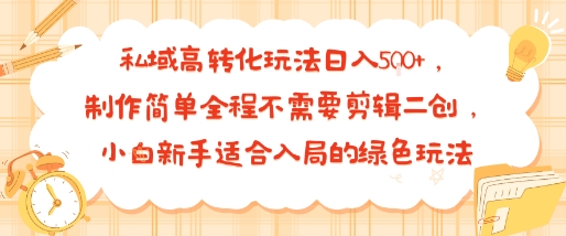 私域高转化玩法日入多张+，制作简单全程不需要剪辑二创，小白新手适合入局的绿色玩法-小白项目网