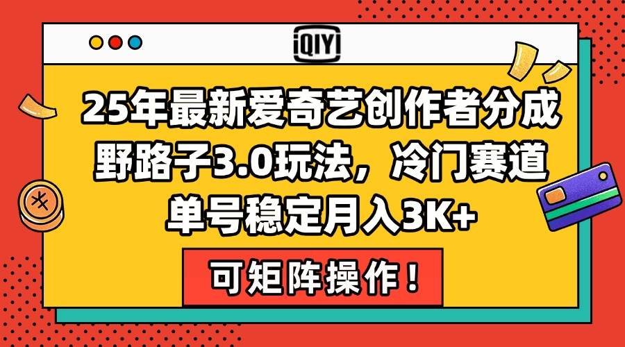 （15208期）25年最新爱奇艺创作者分成野路子3.0玩法，冷门赛道，单号稳定月入3K+，…-小白项目网