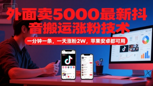 外面卖5000最新抖音搬运涨粉技术，新玩法，一分钟一条，一天涨粉2W，苹果安卓都可用-小白项目网