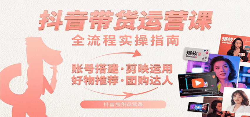 抖音带货运营课：含账号搭建、剪映运用、好物推荐、团购达人等内容，教你玩转抖音 - 小白项目网-小白项目网