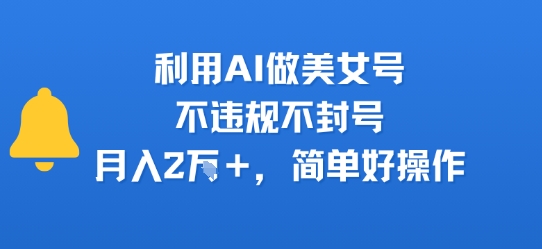 利用AI做美女号，不违规不封号，月入2W+，简单好操作 - 小白项目网-小白项目网