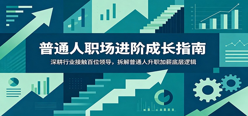 普通人职场进阶成长指南:深耕行业接触百位领导,拆解普通人升职加薪底层逻辑-小白项目网
