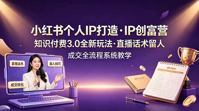 （19069期）小红书个人IP打造创富营，知识付费3.0全新玩法，直播话术留人成交全流程系统教学-小白项目网