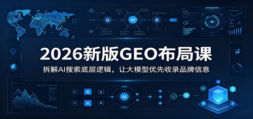 2026新版GEO布局课：拆解AI搜索底层逻辑，让大模型优先收录品牌信息-小白项目网