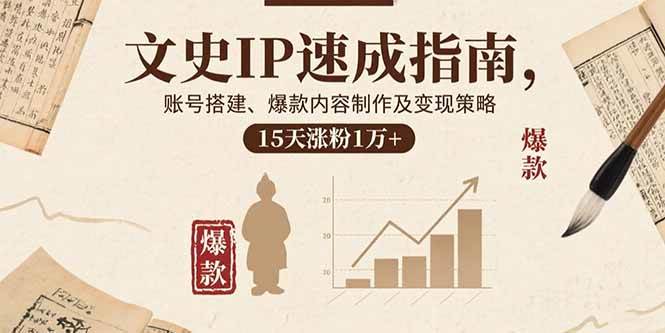 （15948期）文史IP速成指南，账号搭建、爆款内容制作及变现策略，15天涨粉1万+-小白项目网