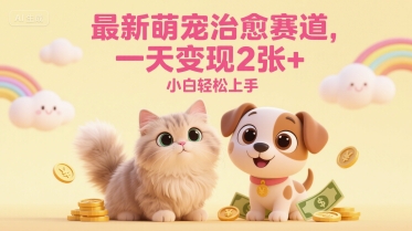 最新萌宠治愈赛道，一天变现2张+，小白轻松上手-小白项目网