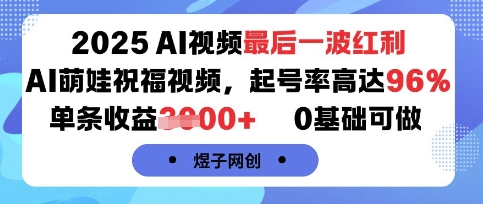 2025AI视频最后一波红利，AI萌娃祝福视频，起号率高达96%，单条收益1k+，0基础可做-小白项目网