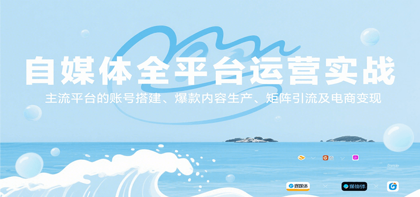 自媒体全平台运营实战，主流平台的账号搭建、爆款内容生产、矩阵引流及电商变现-小白项目网