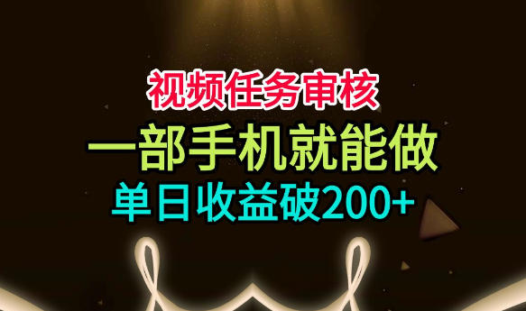视频任务审核，一部手机就能做，简单上手，单日收益破200+【揭秘】-小白项目网