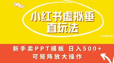 小红书卖PPT模板日入5张+，全新虚拟项目垂直玩法，可矩阵放大盈利 - 小白项目网-小白项目网