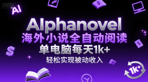 AIphanovel海外小说全自动阅读，单电脑每天1k+，轻松实现被动收入【揭秘】-小白项目网