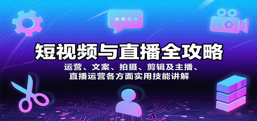 短视频与直播全攻略：运营、文案、拍摄、剪辑及主播、直播运营各方面实用技能讲解-小白项目网