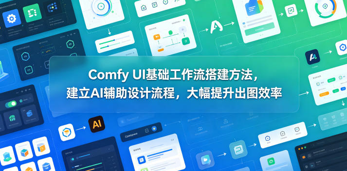 Comfy UI基础工作流搭建方法，建立AI辅助设计流程，大幅提升出图效率-小白项目网