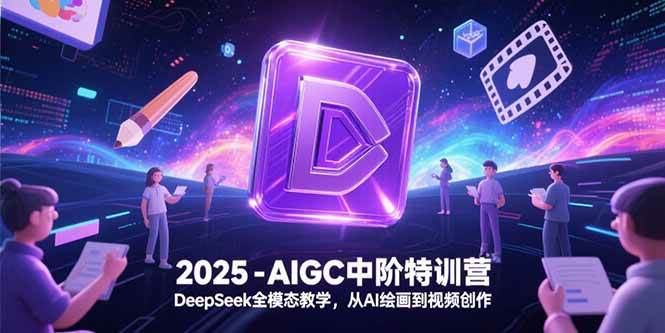 （15224期）2025-AIGC中阶特训营，DeepSeek全模态教学，从AI绘画到视频创作-小白项目网