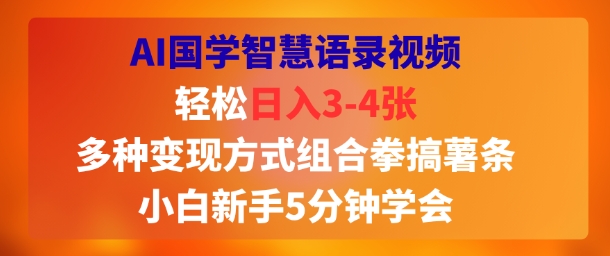 AI国学智慧语录视频,轻松日入3-4张,多种变现方式组合拳搞薯条,小白新手5分钟学会