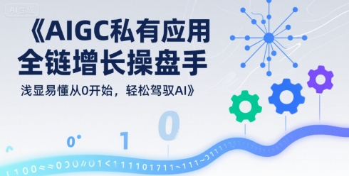 AIGC私有化应用全链增长操盘手，浅显易懂从0开始，轻松驾驭AI - 小白项目网-小白项目网