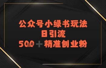 日引流500+精准创业粉，公众号小绿书玩法 - 小白项目网-小白项目网