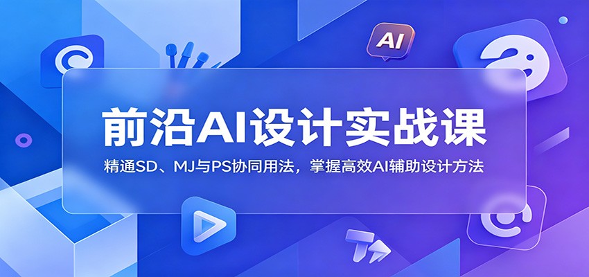前沿AI设计实战课:精通SD、MJ与PS协同用法,掌握高效AI辅助设计方法-小白项目网