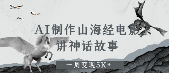 AI制作山海经电影,讲神话故事,一周变现5K+